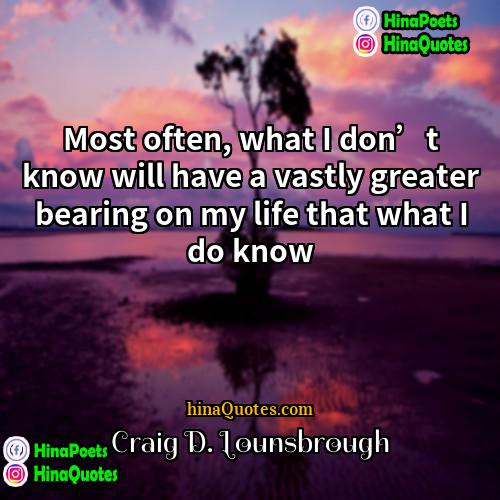 Craig D Lounsbrough Quotes | Most often, what I don’t know will